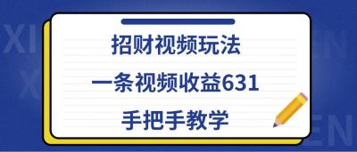 招财视频玩法，一条视频收益631，手把手教学