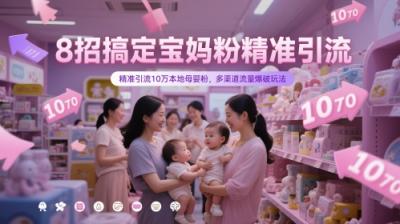8招搞定宝妈粉精准引流，精准引流10万本地母婴粉，多渠道流量爆破玩法