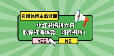 (9885期)自媒体博主必修课:小红书搞钱大赏,教你打造爆款,如何搞钱(11节课)