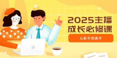 2025主播成长必修课,主播从新手到高手,涵盖趋势、定位、能力构建等