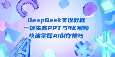 DeepSeek入门实操教程：一键生成PPT与4K视频，快速掌握AI创作技巧