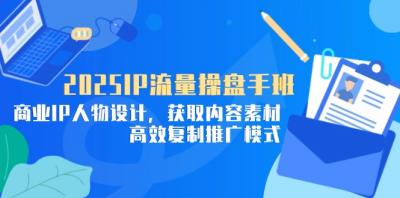2025IP流量操盘手班,商业IP人物设计,获取内容素材,高效复制推广模式