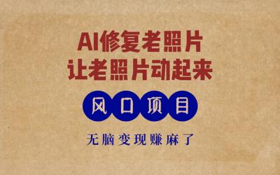 最新风口项目,AI一键修复老照片,让老照片动起来,接单到手软,无脑变...