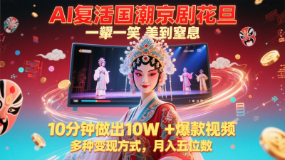 AI复活国潮京剧花旦，一颦一笑美到窒息，10分钟做出10W+爆款视频，多种变现方式