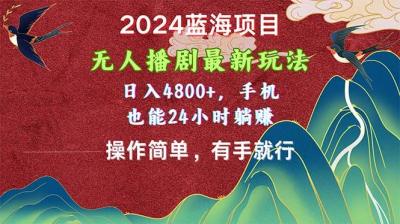 2024蓝海项目,无人播剧最新玩法,日入4800+,手机也能操作简单有手就行