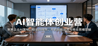AI智能体创业营：聚焦企业AI落地，助全员提效，开启智能运营与商业思维突破