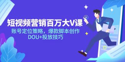 短视频营销百万大V课，账号定位策略，爆款脚本创作，DOU+投放技巧