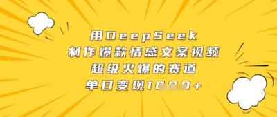 用DeepSeek制作爆款情感文案视频,超级火爆的赛道,单日变现数张