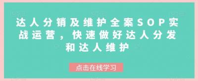 达人分销及维护全案SOP实战运营,快速做好达人分发和达人维护
