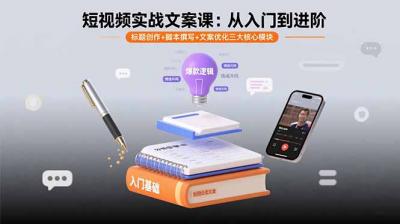 短视频实战文案课:从入门到进阶 标题创作+脚本撰写+文案优化三大核心模块