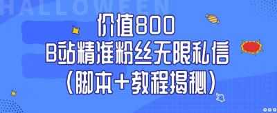 价值800 B站精准粉丝无限私信(脚本+教程揭秘)