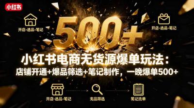 小红书电商无货源爆单玩法:店铺开通+爆品筛选+笔记制作,一晚爆单500+
