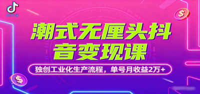 潮式无厘头抖音变现课，独创工业化生产流程，单号月收益2万+