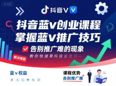 抖音蓝v创业课程,教你快速掌握抖音蓝v推广技巧,告别推广难的现象