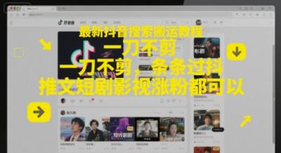 最新抖音搜索搬运教程，一刀不剪，条条过抖，推文短剧影视涨粉都可以