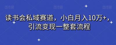 读书会私域赛道，小白月入10万+，引流变现一整套流程