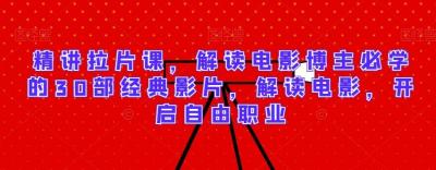 精讲拉片课,解读电影博主必学的30部经典影片,解读电影,开启自由职业