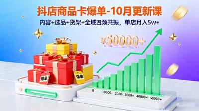 抖店商品卡爆单-10月新课:内容+选品+货架+全域四频共振,单店月入5w+