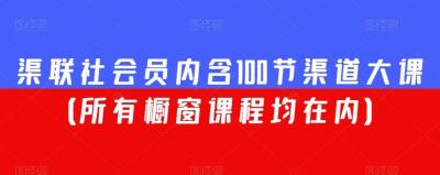 渠联社会员内含100节渠道大课(所有橱窗课程均在内)