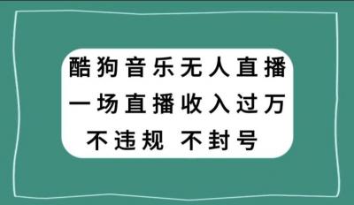 酷狗音乐无人直播，一场直播收入过万，可批量做