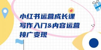 小红书运营成长课,写作入门&内容运营&接广变现【文档课】