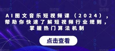 AI图文音乐短视频课(2024),帮助你快速了解短视频行业规则，掌握热门算法机制