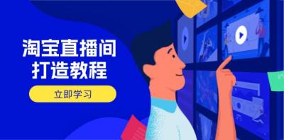 淘宝直播间打造教程:掌握开播添加商品与选品核心逻辑,打造高转化直播间