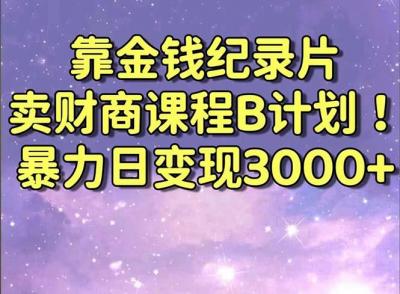 靠金钱纪录片卖财商课程B计划!暴力日变现3000+,喂饭式干货教程!