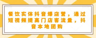 餐饮实体抖音爆店营,通过短视频提高门店客流量,抖音本地团购开通