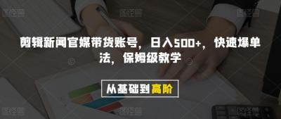 剪辑新闻官媒带货账号,日入500+,快速爆单法,保姆级教学【揭秘】