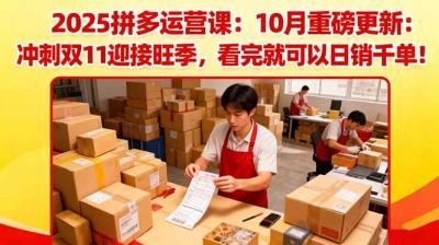 2025拼多多运营课：10月重磅更新：冲刺双11迎接旺季，看完就可以日销千单