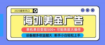 2025吃肉海外美金广告，单机单日变现500+，矩阵可无限放大，新手小白轻松上手