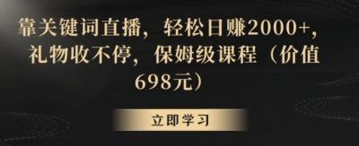 靠关键词直播，轻松日赚2000+，礼物收不停，保姆级课程(价值698元)【揭秘】