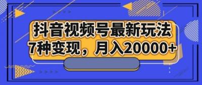 抖音视频号最新玩法,7种变现,月入20000+