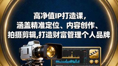 高净值IP打造课，涵盖精准定位、内容创作、拍摄剪辑,打造财富管理个人品牌