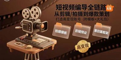 短视频编导全链路:从剪辑/拍摄到爆款策划,打造高变现账号(附模板+大礼包