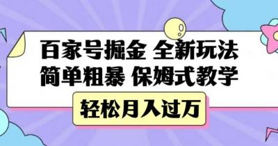 百家号掘金,全新玩法,简单粗暴,保姆式教学,轻松月入过万【揭秘】