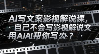 AI写文案影视解说课，自己不会写影视解说文案怎么办？用AI帮你写