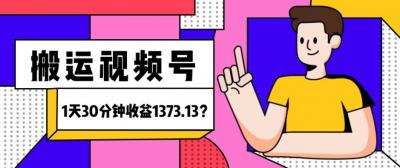 我这朋友傻瓜式搬运视频号，1天30分钟收益1373.13？