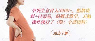 孕妈生意日入3000+，胎教资料+日需品，保姆式教学，无脑操作就行了（附：全部资料）