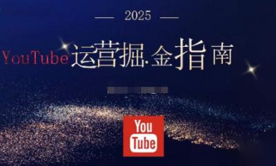 2025油管YouTuBe运营掘金指南,全方位帮你从零搭建油管运营体系