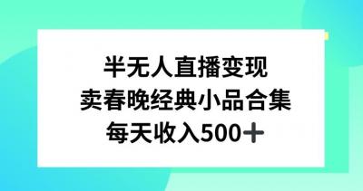 半无人直播变现,卖经典春晚小品合集,每天日入500+【揭秘】