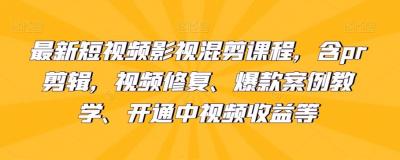 最新短视频影视混剪课程,含pr剪辑,视频修复、爆款案例教学、开通中视频收益等