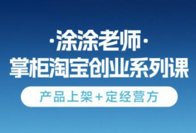 涂涂老师·淘宝无货源创业系列课(产品上架+定经营方)