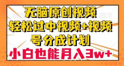 无脑原创视频,轻松过中视频+视频号分成计划,小白也能月入3w+【揭秘】