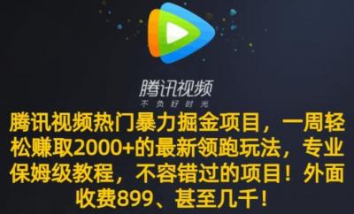 腾讯视频热门暴力掘金项目,一周轻松赚取2000+的最新领跑玩法,专业保姆级教程