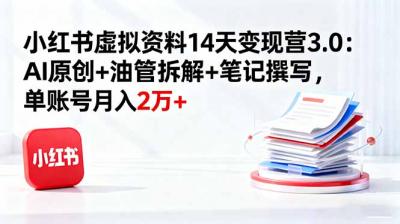 小红书虚拟资料14天变现营3.0:AI原创+油管拆解+笔记撰写,单账号月入2万+