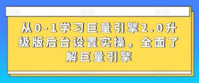 从0-1学习巨量引擎2.0升级版后台设置实操,全面了解巨量引擎
