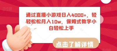 通过直播小游戏日入4000+，轻轻松松月入10w，保姆式教学小白轻松上手【揭秘】