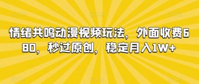 情绪共鸣动漫视频玩法,外面收费680,秒过原创,稳定月入1W+【揭秘】
